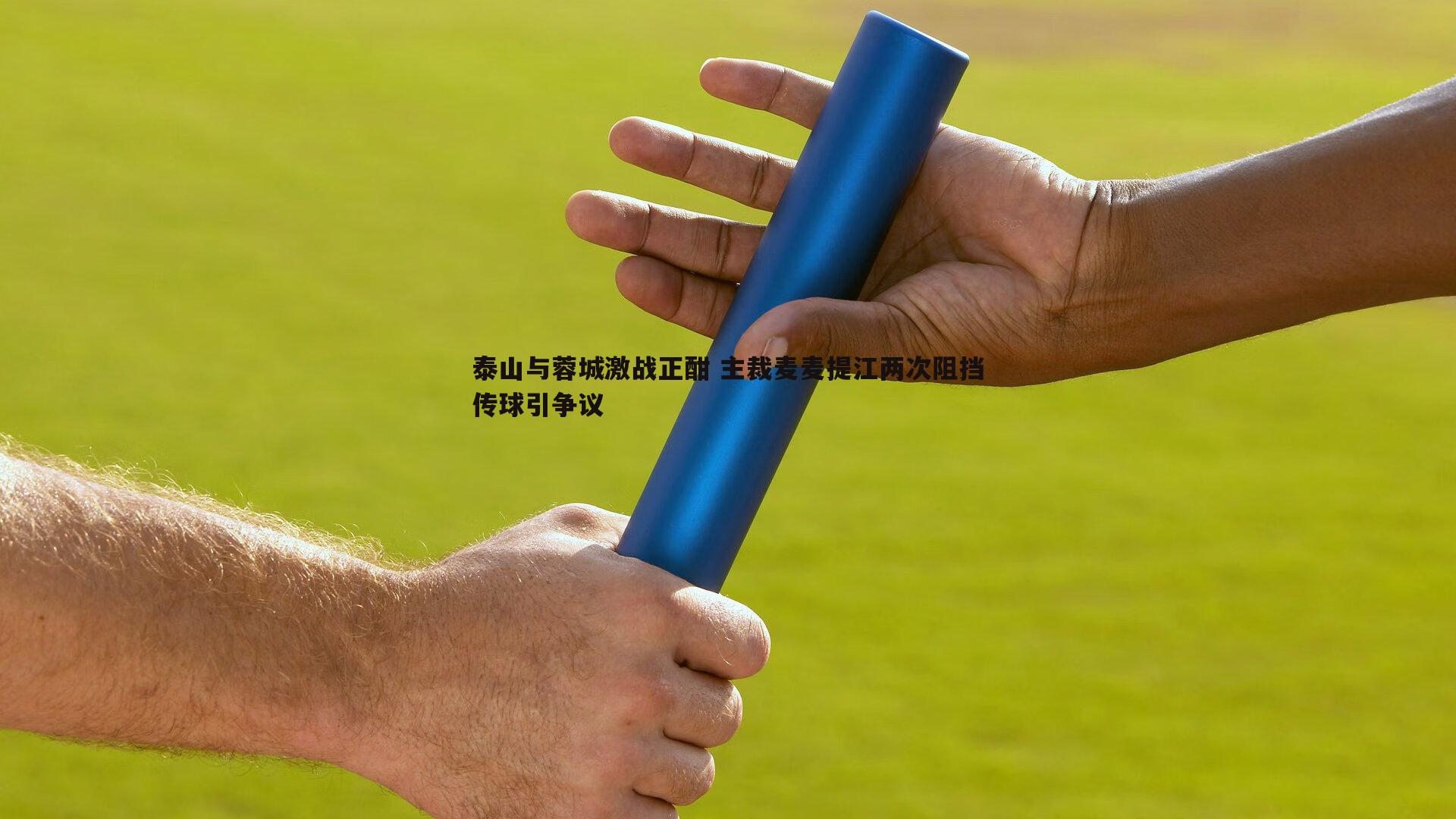 evo视讯真人-泰山与蓉城激战正酣 主裁麦麦提江两次阻挡传球引争议