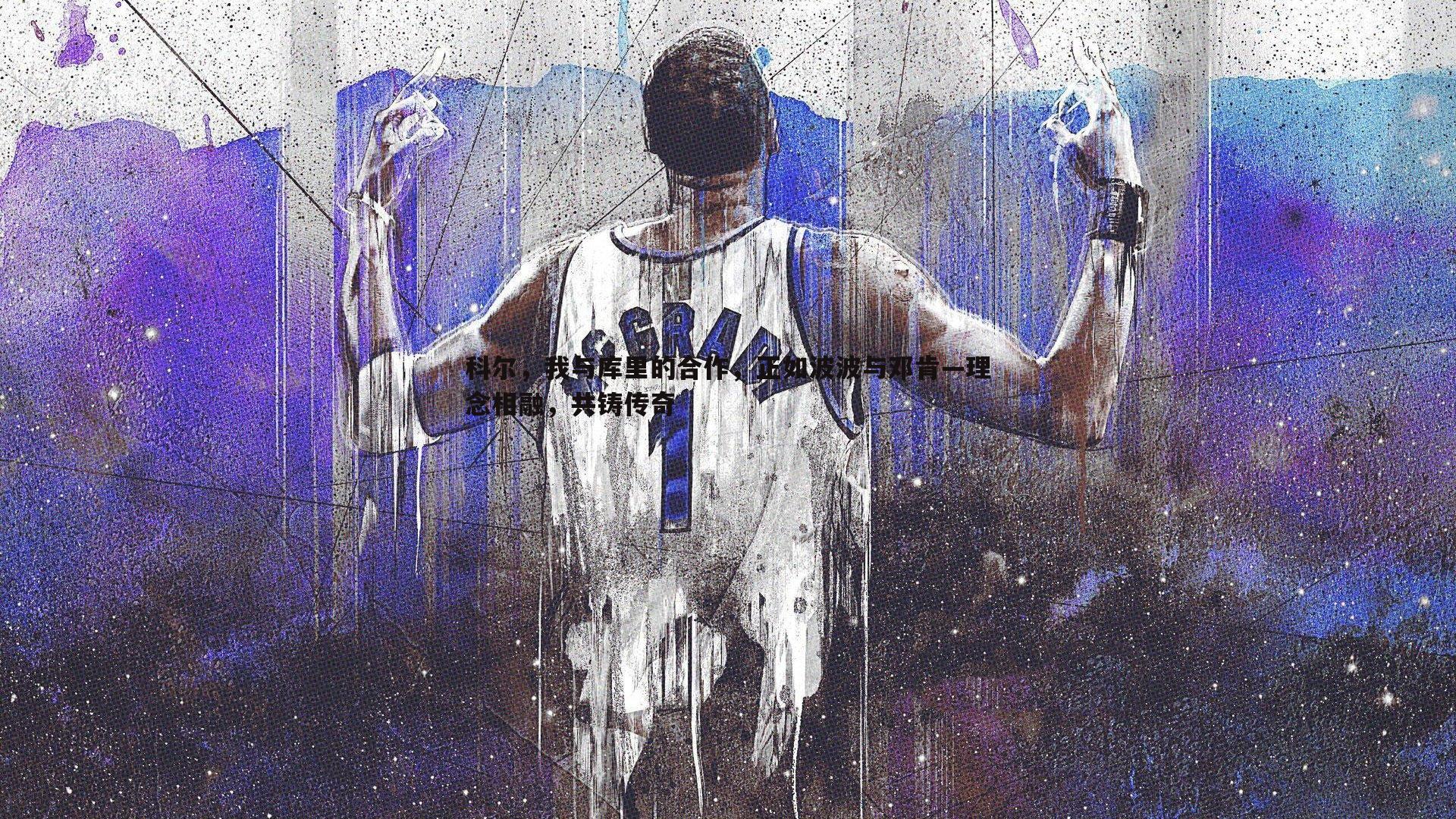 evo视讯真人-科尔，我与库里的合作，正如波波与邓肯—理念相融，共铸传奇