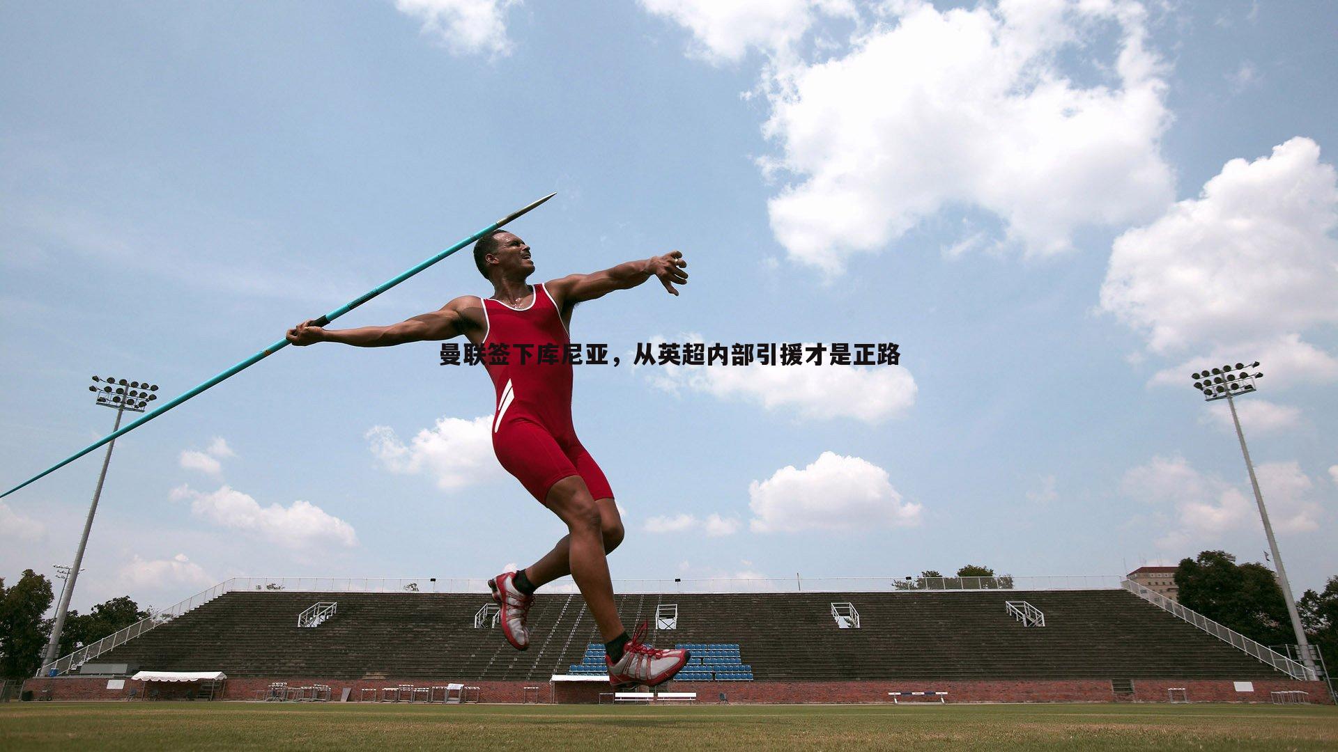 evo视讯真人-曼联签下库尼亚，从英超内部引援才是正路