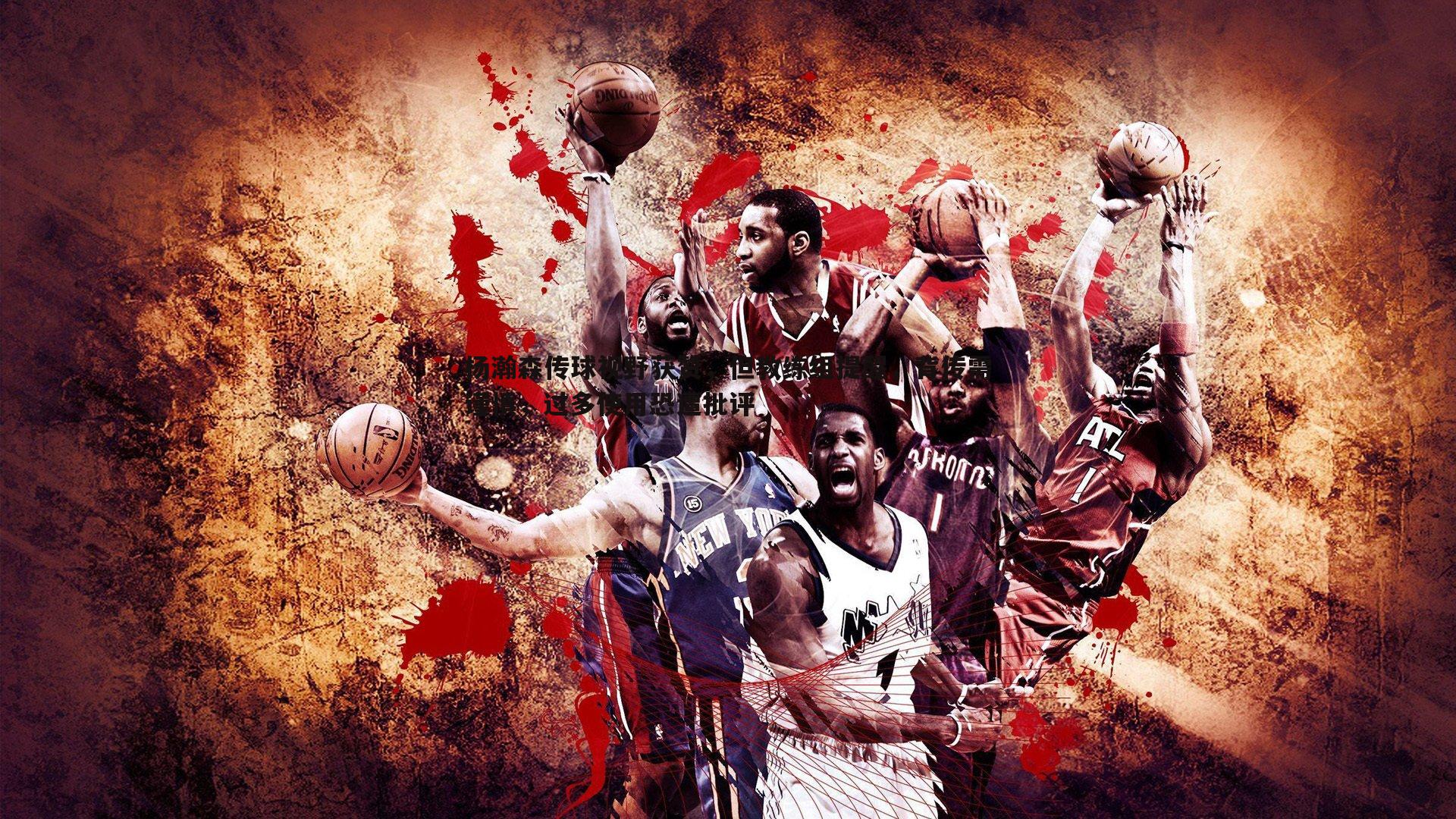 杨瀚森传球视野获赞,但教练组提醒,背传需谨慎,过多使用恐遭批评