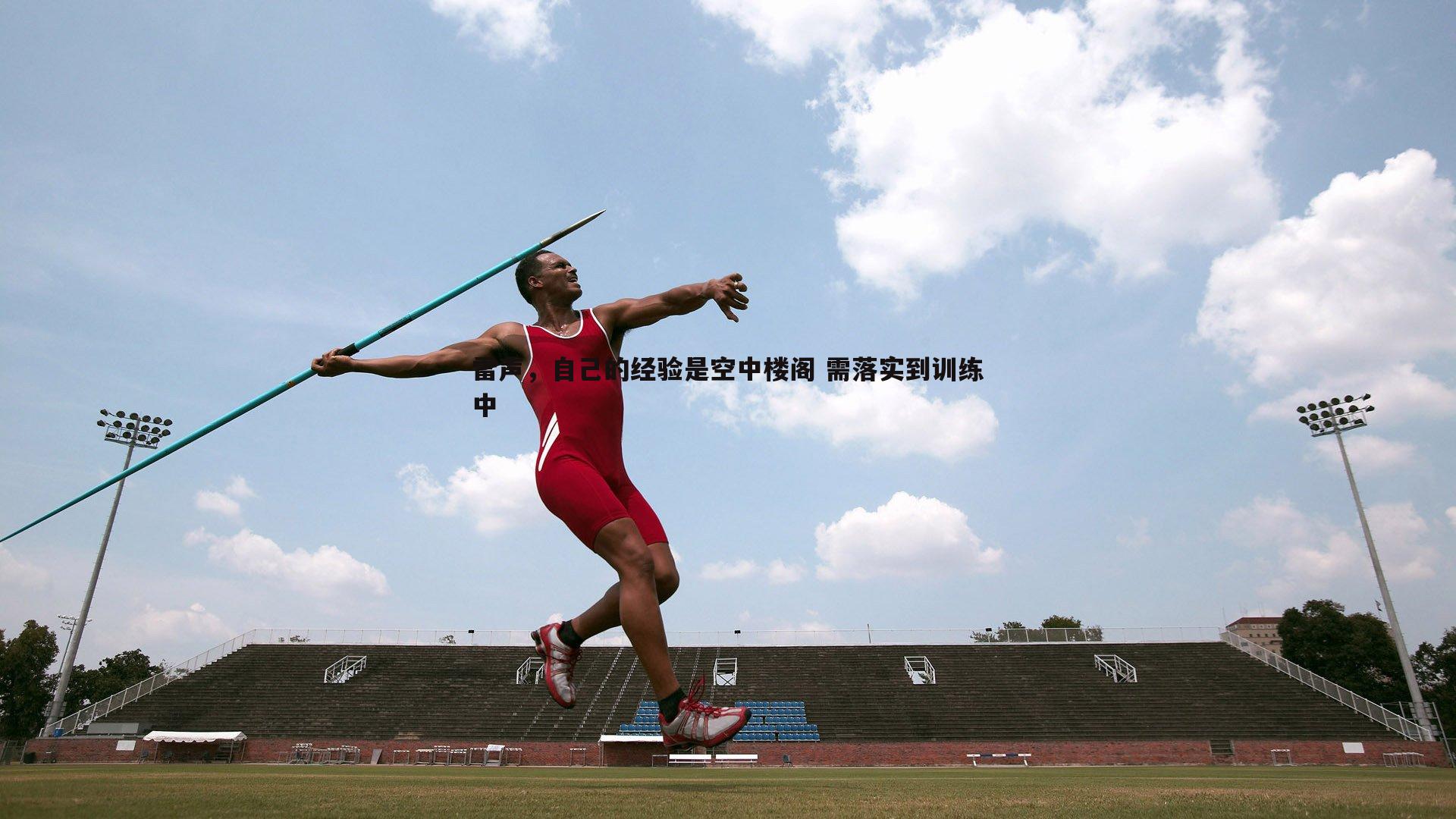evo视讯真人-雷声，自己的经验是空中楼阁 需落实到训练中