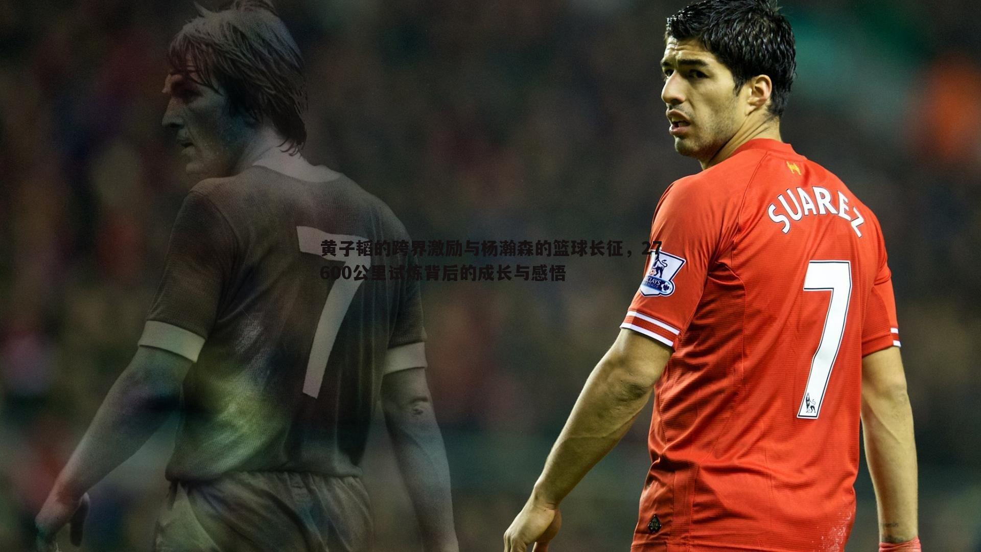 黄子韬的跨界激励与杨瀚森的篮球长征,27600公里试炼背后的成长与感悟