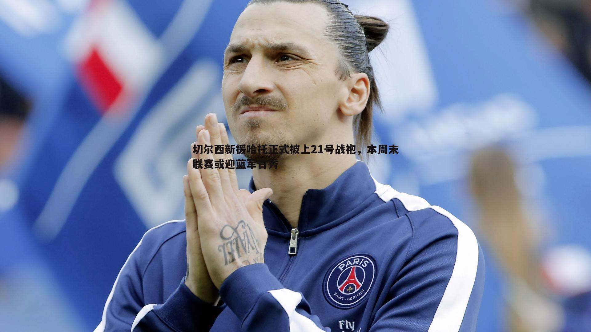 切尔西新援哈托正式披上21号战袍,本周末联赛或迎蓝军首秀