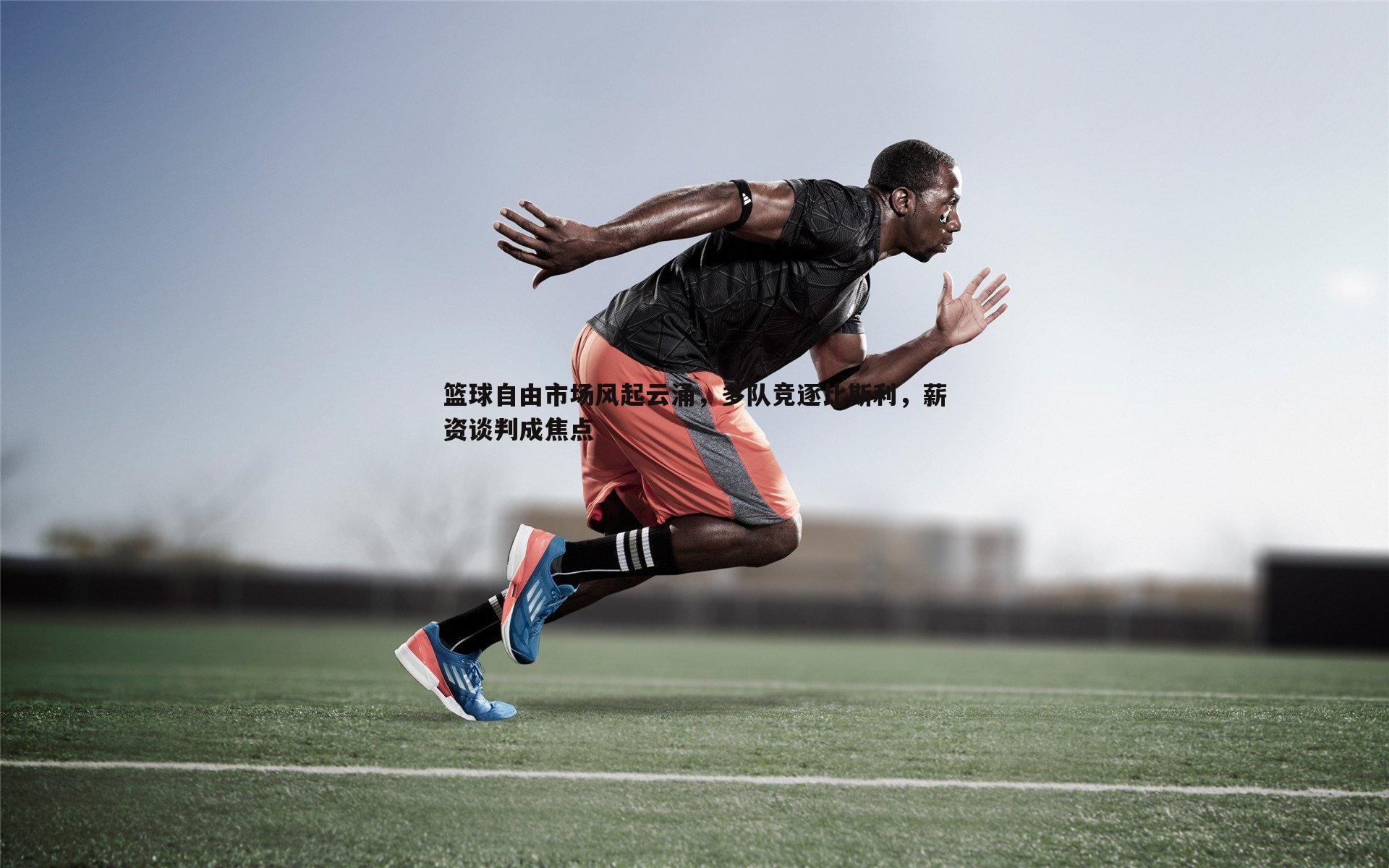 evo视讯真人-篮球自由市场风起云涌，多队竞逐比斯利，薪资谈判成焦点