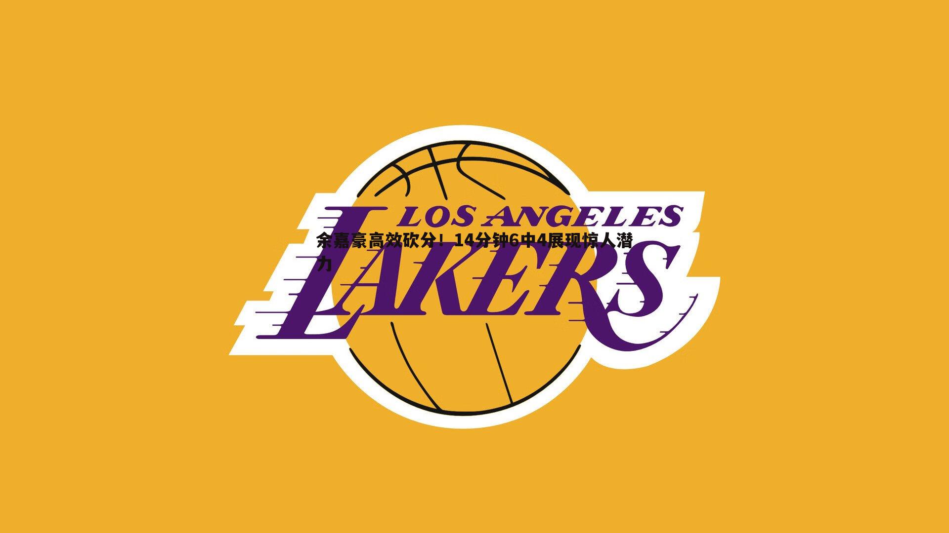 evo视讯真人-余嘉豪高效砍分！14分钟6中4展现惊人潜力