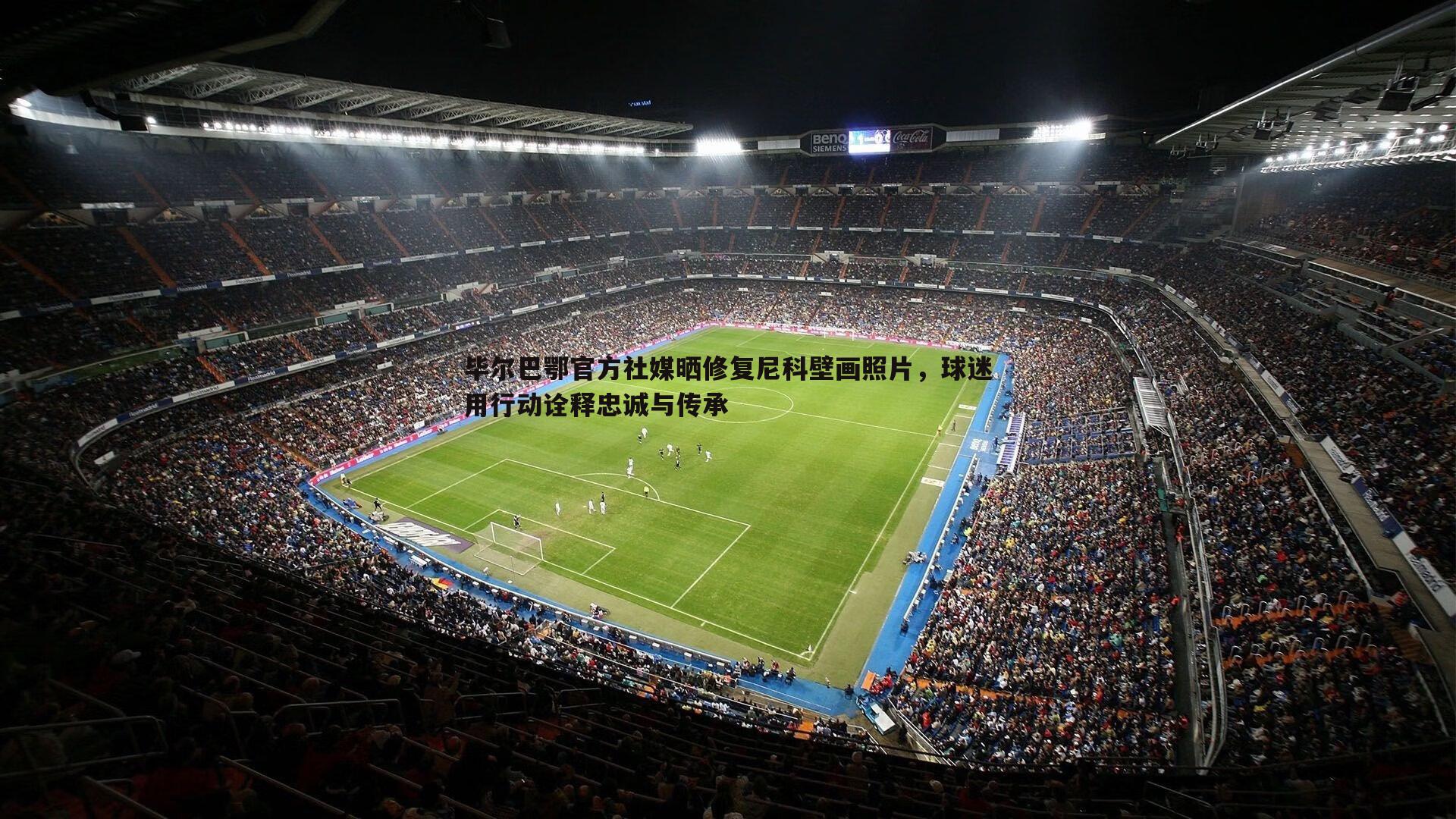 evo视讯真人-毕尔巴鄂官方社媒晒修复尼科壁画照片，球迷用行动诠释忠诚与传承