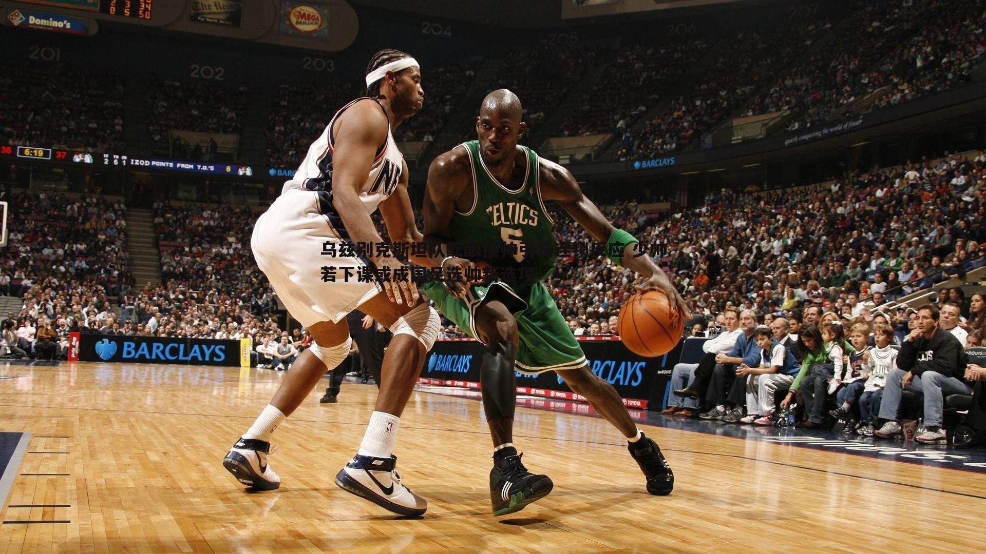 乌兹别克斯坦队酝酿换帅引发连锁反应 少帅若下课或成国足选帅新选项