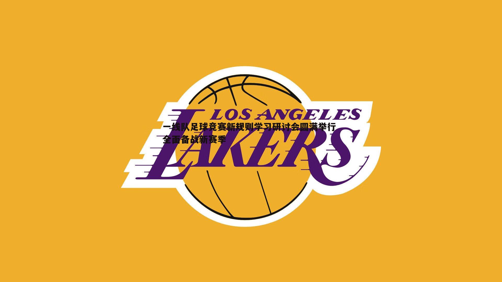 一线队足球竞赛新规则学习研讨会圆满举行 全面备战新赛季