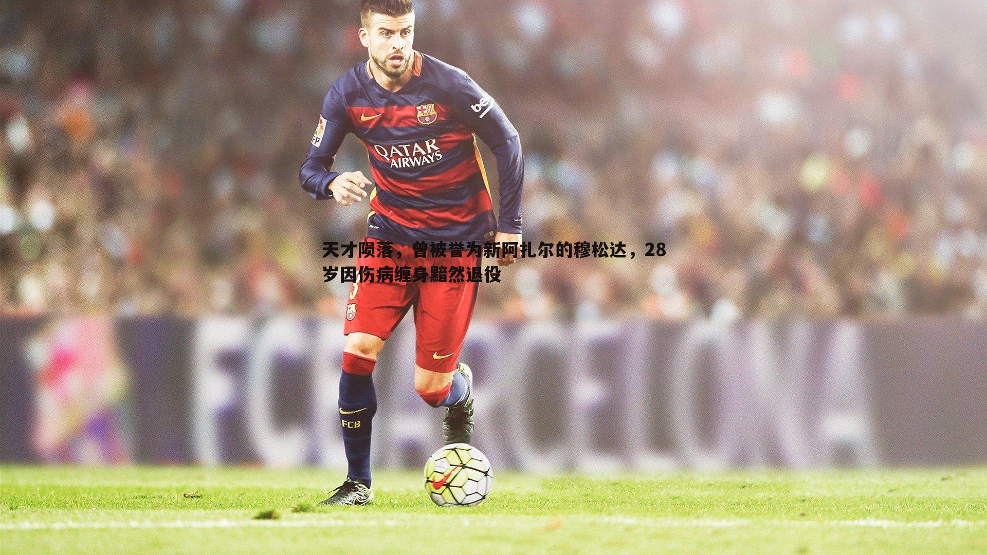 evo视讯真人-天才陨落，曾被誉为新阿扎尔的穆松达，28岁因伤病缠身黯然退役