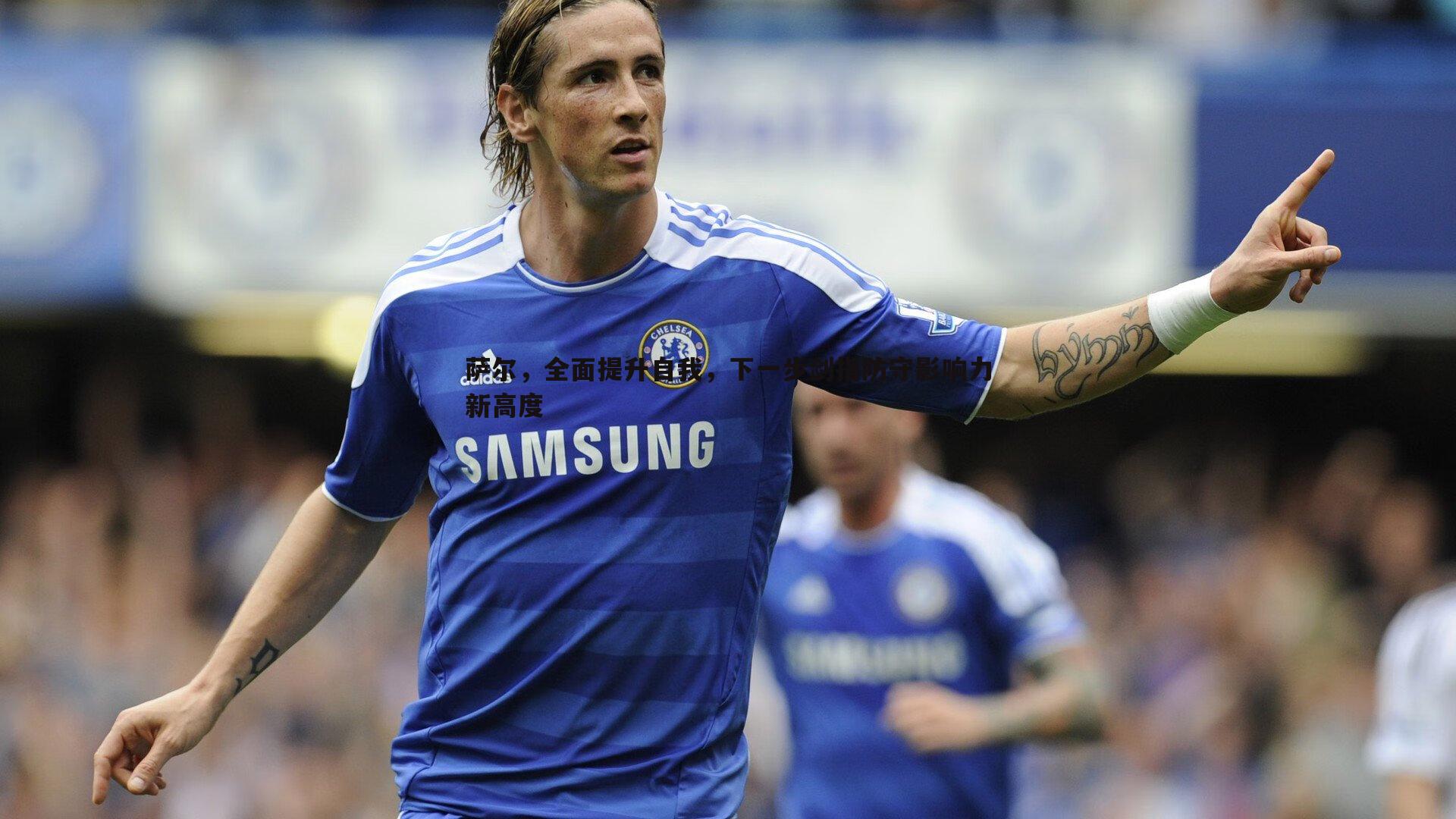 萨尔，全面提升自我，下一步剑指防守影响力新高度