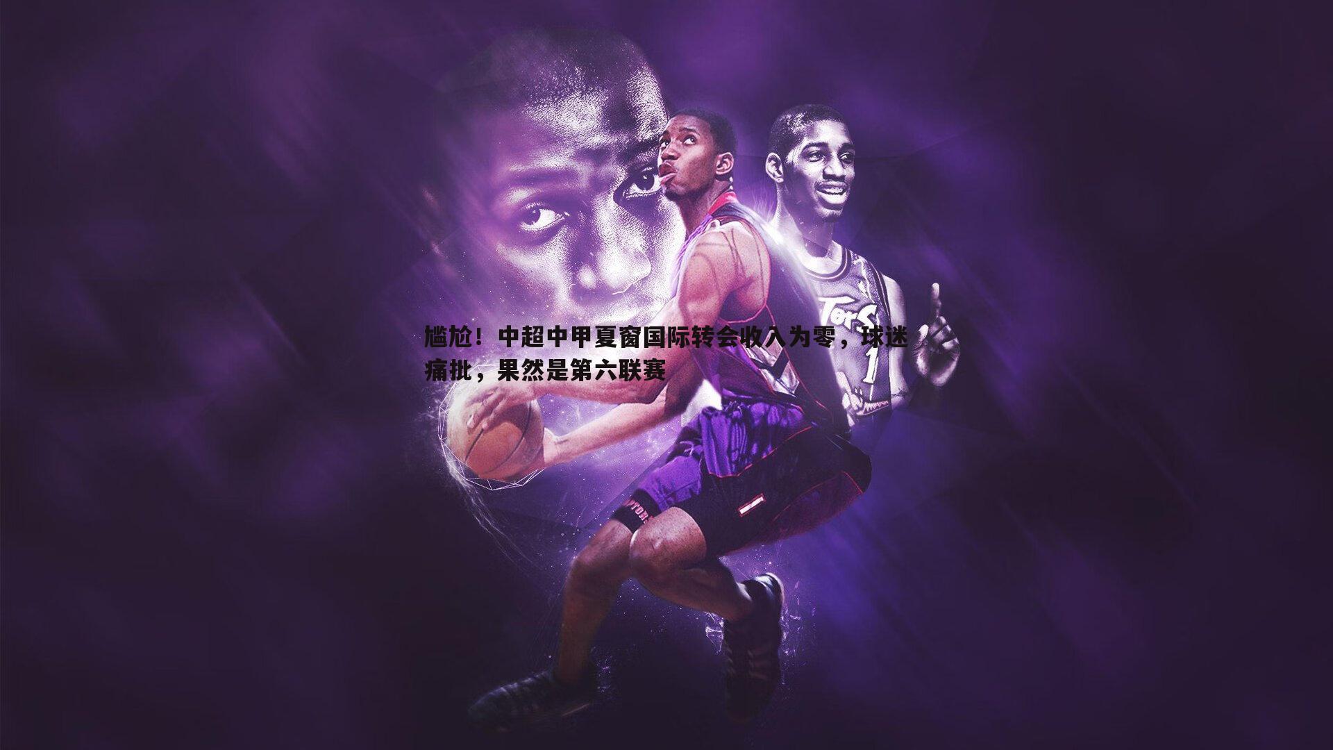 尴尬！中超中甲夏窗国际转会收入为零，球迷痛批，果然是第六联赛